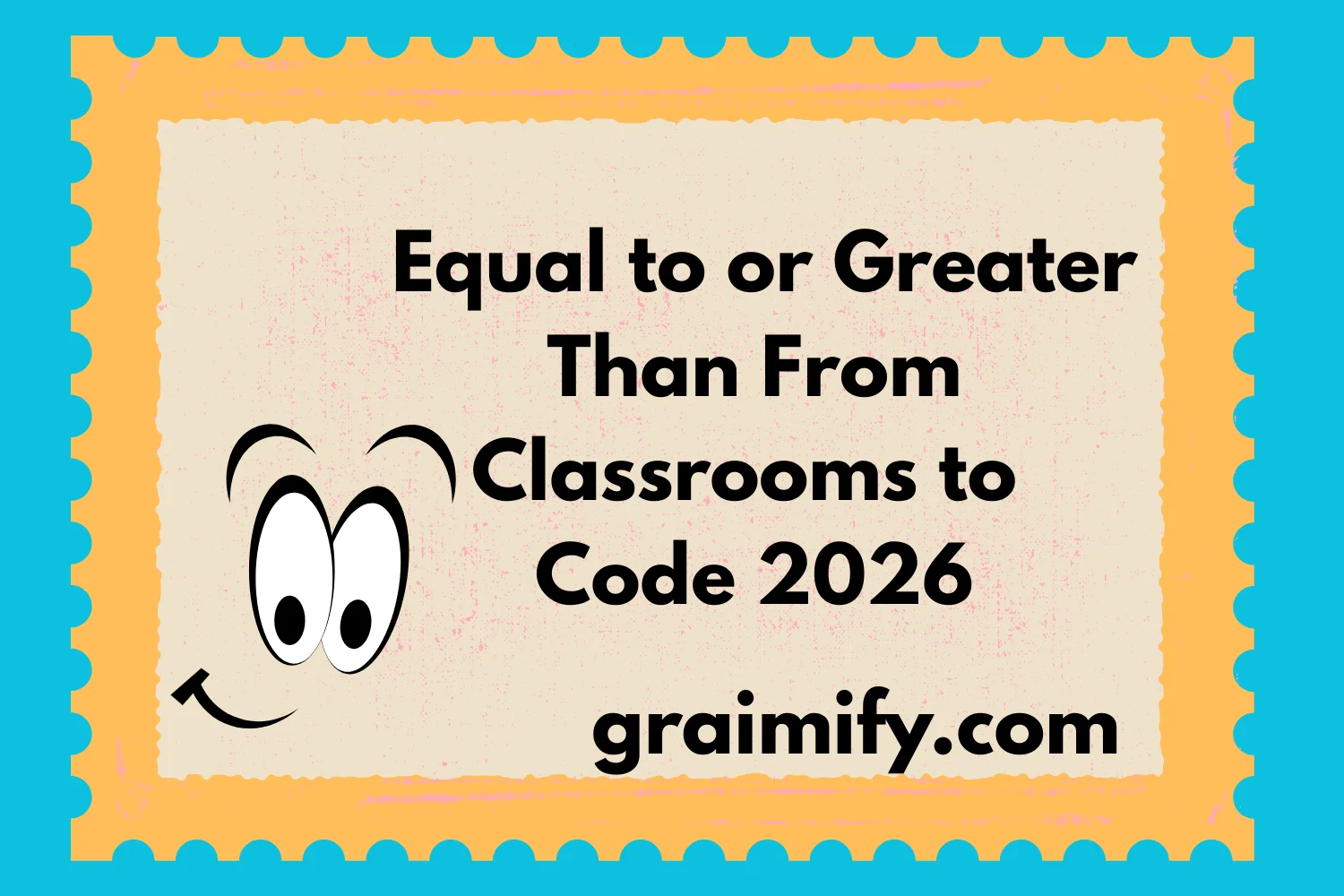 Equal to or Greater Than: From Classrooms to Code 2026